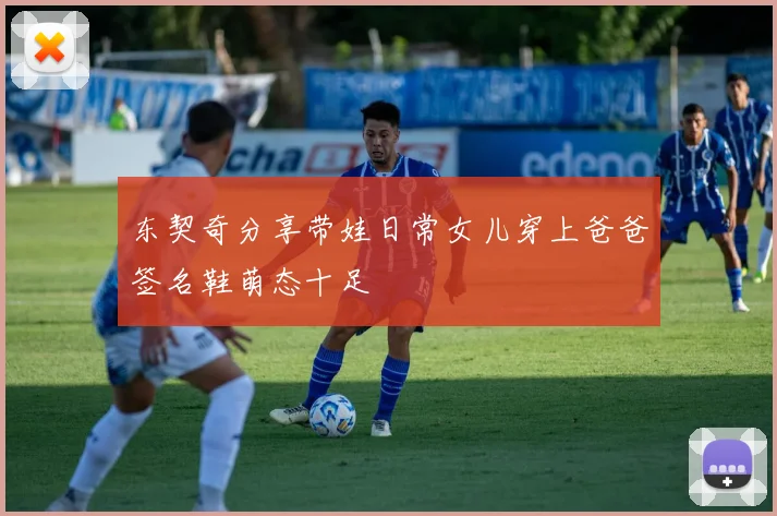 东契奇分享带娃日常女儿穿上爸爸签名鞋萌态十足