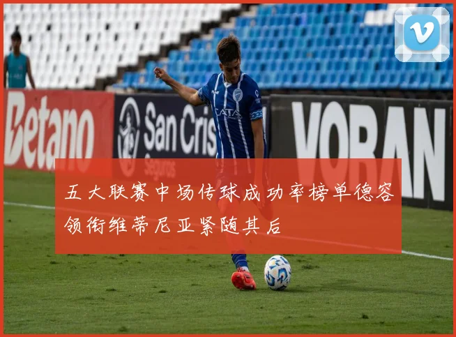 五大联赛中场传球成功率榜单德容领衔维蒂尼亚紧随其后