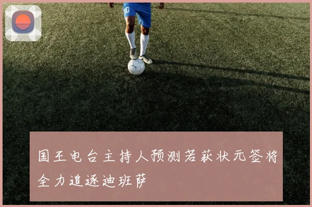 国王电台主持人预测若获状元签将全力追逐迪班萨