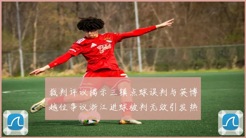 裁判评议揭示三镇点球误判与英博越位争议浙江进球被判无效引发热议