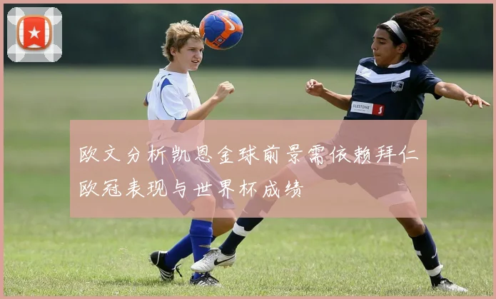 欧文分析凯恩金球前景需依赖拜仁欧冠表现与世界杯成绩