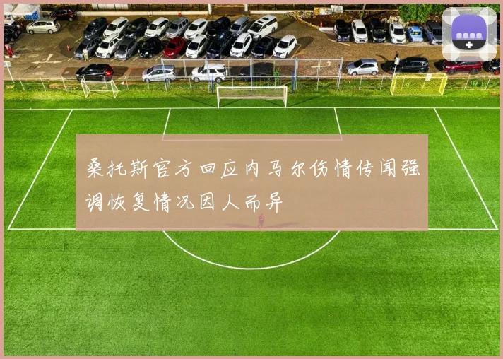 桑托斯官方回应内马尔伤情传闻强调恢复情况因人而异