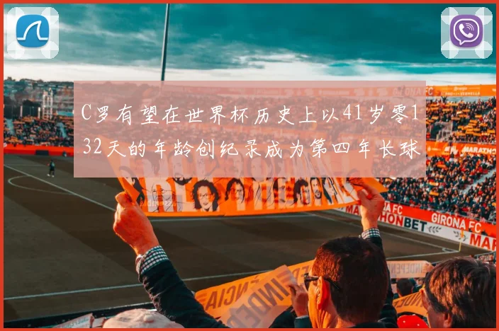 C罗有望在世界杯历史上以41岁零132天的年龄创纪录成为第四年长球员